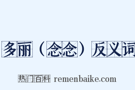 多丽（念念）反义词是什么意思的图片